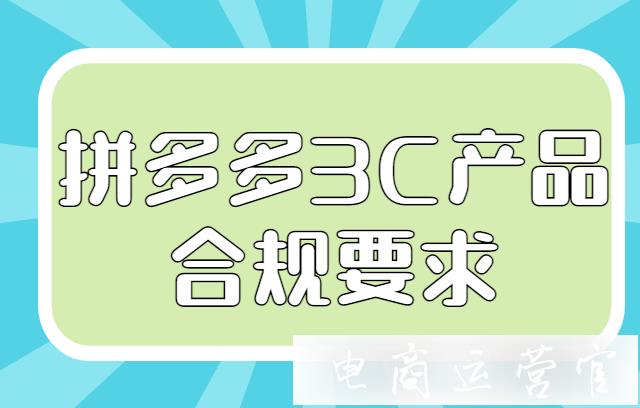 拼多多3C類產(chǎn)品需要滿足那些規(guī)范?拼多多3C產(chǎn)品合規(guī)要求